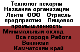 Технолог пекарни › Название организации ­ Лента, ООО › Отрасль предприятия ­ Пищевая промышленность › Минимальный оклад ­ 21 000 - Все города Работа » Вакансии   . Камчатский край,Вилючинск г.